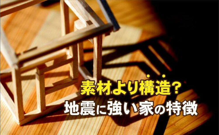 地震に強い家は素材よりも構造が重要?強い家の特徴を詳しくご紹介