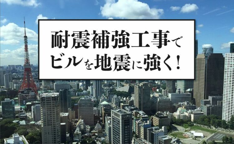 耐震補強工事でビルを地震に強く!補強工事の流れと必要費用を解説