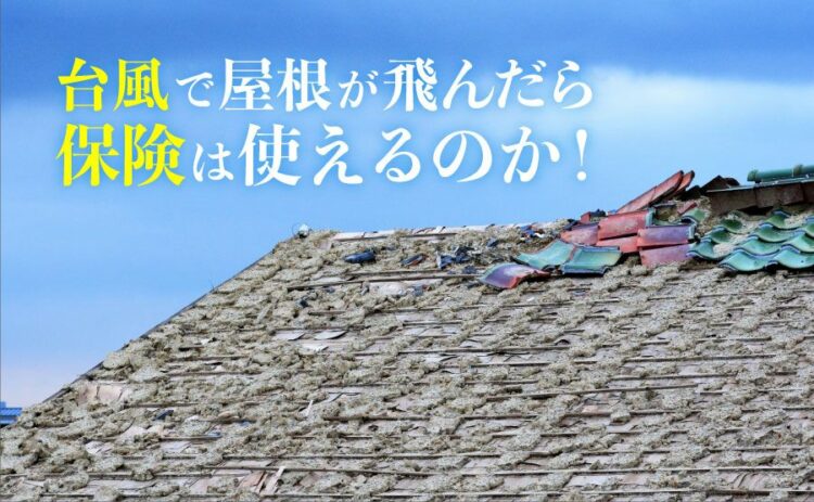 台風で屋根が飛んだら保険は使えるのか！深刻な被害を避けるためには