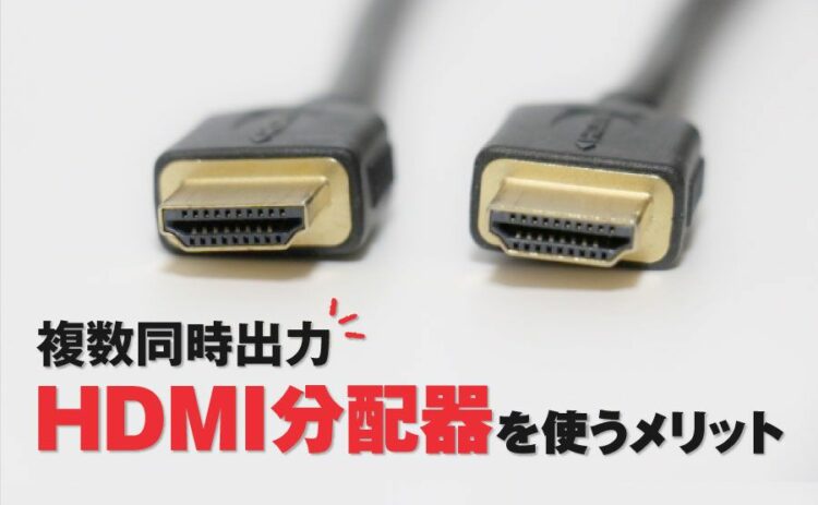 分配器で複数同時出力!HDMI分配器を使うメリットと選びかた