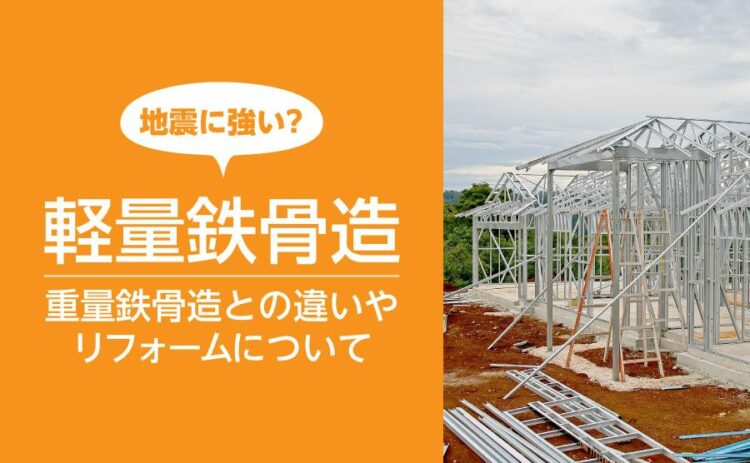 軽量鉄骨造は地震に強い?重量鉄骨造との違いやリフォームについて