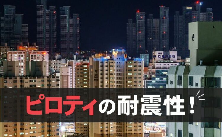 ピロティの耐震性ってどうなの?耐震補強って必要?ここで疑問解決!