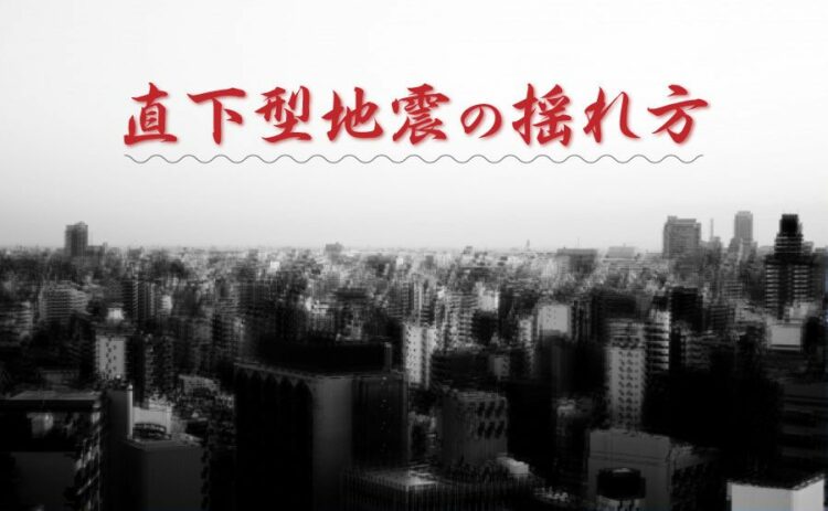 直下型地震の揺れ方について。その対策はどうしたらいいの?