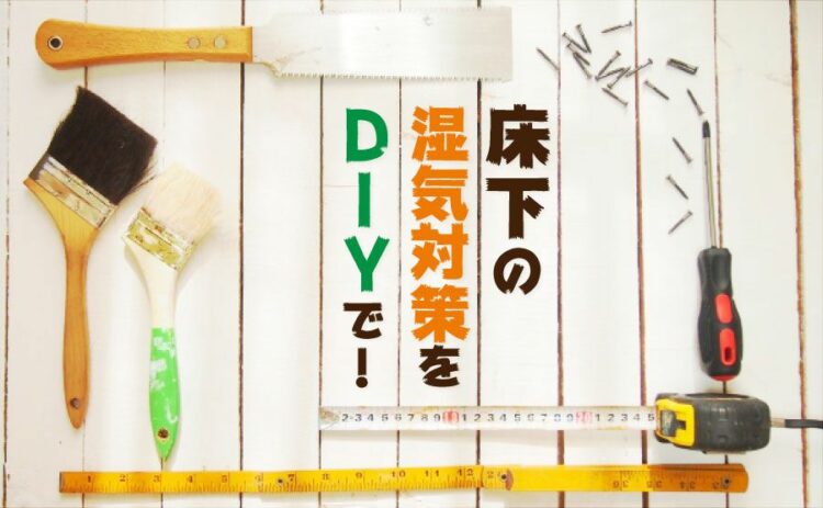 床下の湿気対策をDIYで！床下の湿気によるトラブルを防止しよう