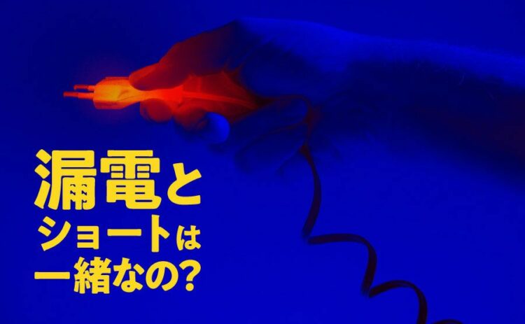漏電とショートは一緒なの?違いを理解しないとどんな危険があるのか