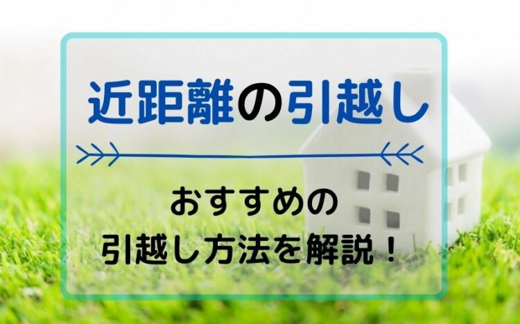 近距離の引越し おすすめの引っ越し方法を解説