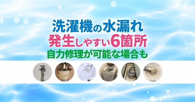 洗濯機の水漏れの原因は全部で6つ│水漏れ箇所ごとの修理法を解説！