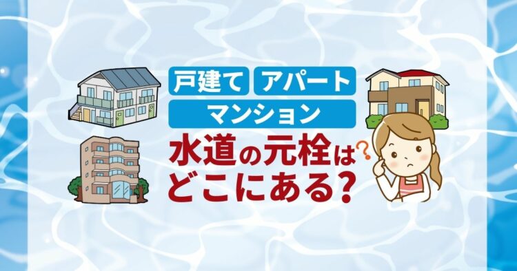 水道の元栓はどこ?戸建てと集合住宅で場所は違うの?疑問を解決!