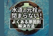 固くて回らない！水道の元栓が止まらないときはどうすればいい？