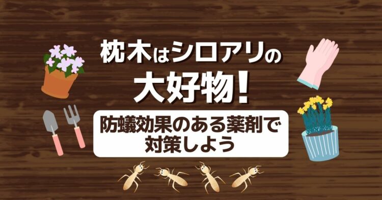 枕木のシロアリ被害にご用心！シロアリ被害を食い止めるために知っておきたい対策や駆除方法