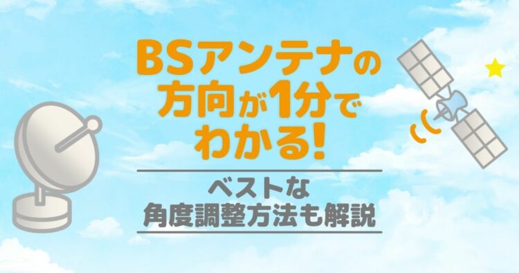BSアンテナの方向が1分でわかる！ ベストな角度調整方法も解説