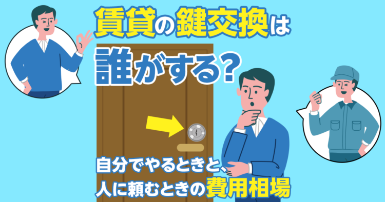 賃貸の鍵交換は誰がする？自分でやるときと人に頼むときの費用相場