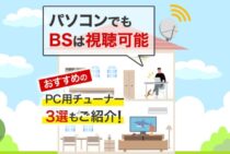 テレビがなくても見られちゃう！BS放送をパソコンで見る方法を解説
