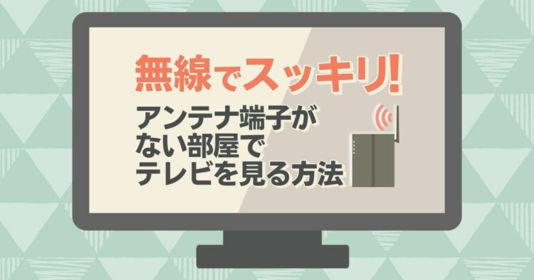 無線でスッキリ! アンテナ端子がない部屋でテレビを見る方法