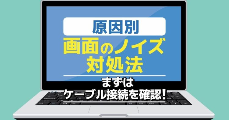 原因別 画面のノイズ 対処法 まずはケーブル接続を確認!