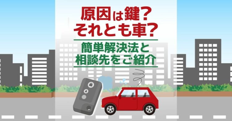 原因は鍵？それとも車？ 簡単解決法と相談先をご紹介