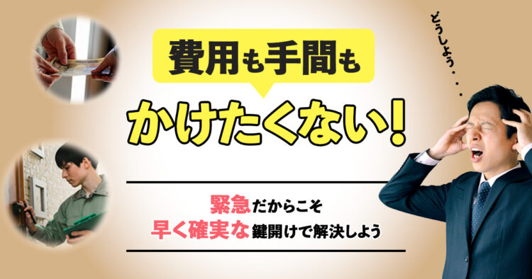 費用も手間もかけたくない！緊急あからこそ早く確実あ鍵開けで解決しよう